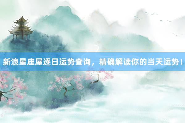 新浪星座屋逐日运势查询，精确解读你的当天运势！